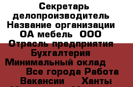 Секретарь-делопроизводитель › Название организации ­ ОА-мебель, ООО › Отрасль предприятия ­ Бухгалтерия › Минимальный оклад ­ 18 000 - Все города Работа » Вакансии   . Ханты-Мансийский,Мегион г.